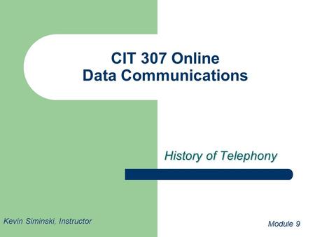 CIT 307 Online Data Communications History of Telephony Module 9 Kevin Siminski, Instructor.