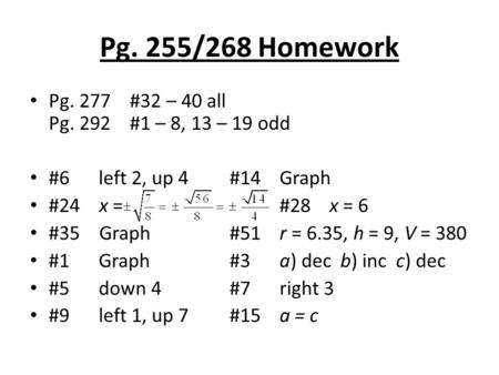 Pg. 255/268 Homework Pg. 277#32 – 40 all Pg. 292#1 – 8, 13 – 19 odd #6 left 2, up 4#14Graph #24 x = #28x = 6 #35 Graph#51r = 6.35, h = 9, V = 380 #1 Graph#3a)