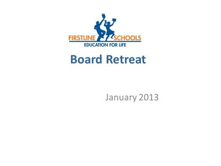 Board Retreat January 2013. FirstLine Schools Long-Term Goals 2012-2016 GoalTargetNotes Improve student achievement Each FirstLine K-8 school will have.