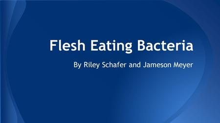 Flesh Eating Bacteria By Riley Schafer and Jameson Meyer.