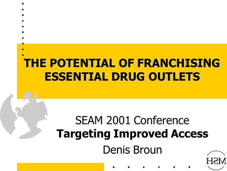 THE POTENTIAL OF FRANCHISING ESSENTIAL DRUG OUTLETS SEAM 2001 Conference Targeting Improved Access Denis Broun.