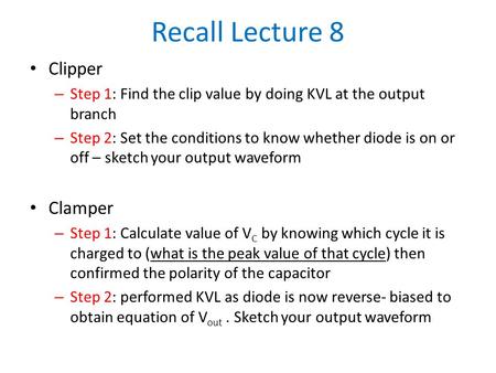 Recall Lecture 8 Clipper – Step 1: Find the clip value by doing KVL at the output branch – Step 2: Set the conditions to know whether diode is on or off.