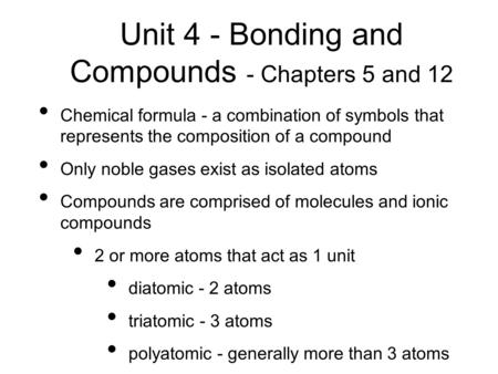 Unit 4 - Bonding and Compounds - Chapters 5 and 12 Chemical formula - a combination of symbols that represents the composition of a compound Only noble.
