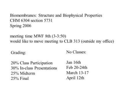 Biomembranes: Structure and Biophysical Properties CHM 6304 section 5731 Spring 2006 meeting time MWF 8th (3-3:50) would like to move meeting to CLB 313.