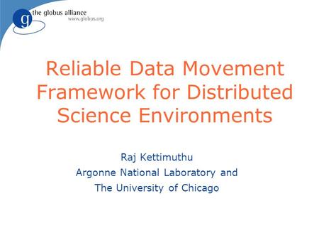 Reliable Data Movement Framework for Distributed Science Environments Raj Kettimuthu Argonne National Laboratory and The University of Chicago.