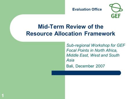 Evaluation Office 1 Mid-Term Review of the Resource Allocation Framework Sub-regional Workshop for GEF Focal Points in North Africa, Middle East, West.