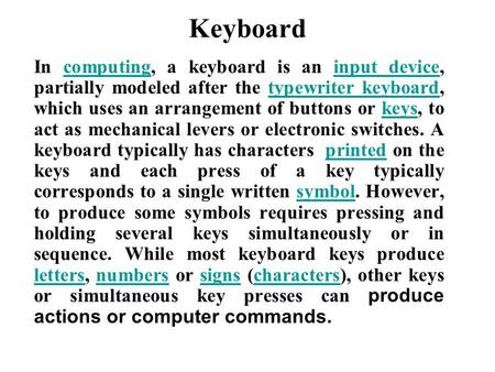 Keyboard In computing, a keyboard is an input device, partially modeled after the typewriter keyboard, which uses an arrangement of buttons or keys, to.