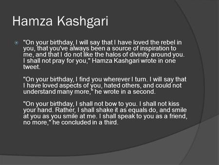 Hamza Kashgari  On your birthday, I will say that I have loved the rebel in you, that you've always been a source of inspiration to me, and that I do.