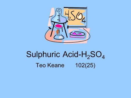 Sulphuric Acid-H 2 SO 4 Teo Keane102(25). Outline Production of sulphuric acid What is sulphuric acid? Chemical properties Main uses - Fertilisers - Production.