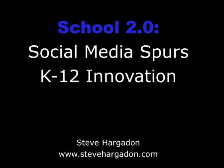 School 2.0: Social Media Spurs K-12 Innovation Steve Hargadon www.stevehargadon.com.