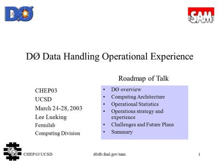 CHEP 03 UCSDd0db.fnal.gov/sam1 DØ Data Handling Operational Experience CHEP03 UCSD March 24-28, 2003 Lee Lueking Fermilab Computing Division DØ overview.