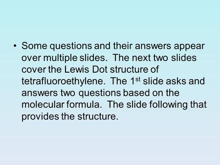 Some questions and their answers appear over multiple slides. The next two slides cover the Lewis Dot structure of tetrafluoroethylene. The 1 st slide.
