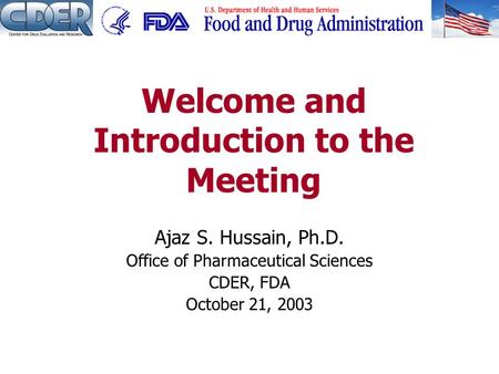 Ajaz S. Hussain, Ph.D. Office of Pharmaceutical Sciences CDER, FDA October 21, 2003 Welcome and Introduction to the Meeting.