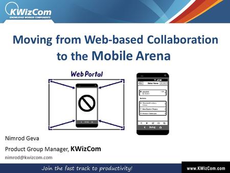Moving from Web-based Collaboration to the Mobile Arena Nimrod Geva Product Group Manager, KWizCom
