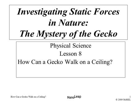 How Can a Gecko Walk on a Ceiling?1 © 2009 McREL Physical Science Lesson 8 How Can a Gecko Walk on a Ceiling? Investigating Static Forces in Nature: The.