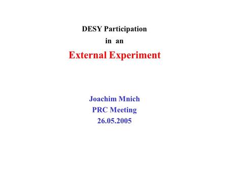 DESY Participation in an External Experiment Joachim Mnich PRC Meeting 26.05.2005.