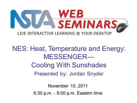 LIVE INTERACTIVE YOUR DESKTOP NES: Heat, Temperature and Energy: MESSENGER— Cooling With Sunshades Presented by: Jordan Snyder November 10,