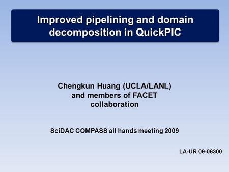Improved pipelining and domain decomposition in QuickPIC Chengkun Huang (UCLA/LANL) and members of FACET collaboration SciDAC COMPASS all hands meeting.