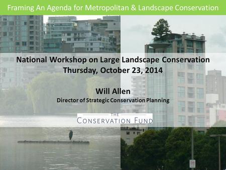 National Workshop on Large Landscape Conservation Thursday, October 23, 2014 Will Allen Director of Strategic Conservation Planning Framing An Agenda for.