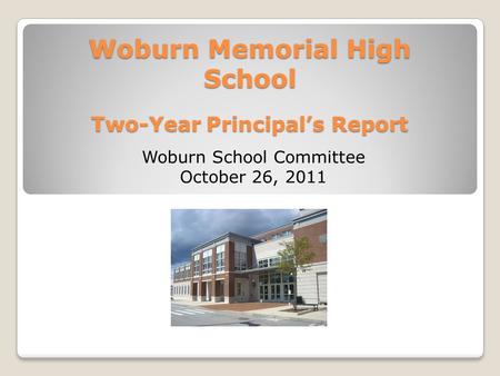 Woburn Memorial High School Two-Year Principal’s Report Woburn School Committee October 26, 2011.