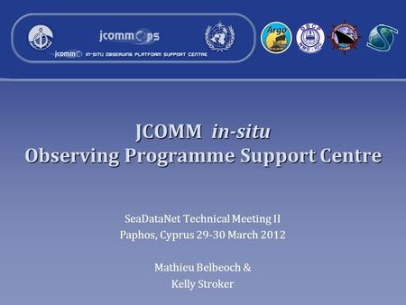 JCOMM in-situ Observing Programme Support Centre SeaDataNet Technical Meeting II Paphos, Cyprus 29-30 March 2012 Mathieu Belbeoch & Kelly Stroker.