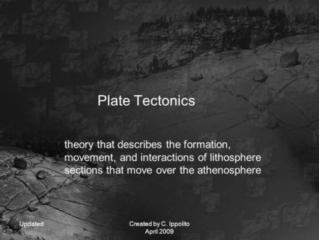 UpdatedCreated by C. Ippolito April 2009 Plate Tectonics theory that describes the formation, movement, and interactions of lithosphere sections that move.