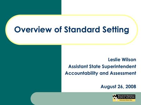 Overview of Standard Setting Leslie Wilson Assistant State Superintendent Accountability and Assessment August 26, 2008.