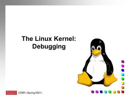CS591 (Spring 2001) The Linux Kernel: Debugging. CS591 (Spring 2001) Accessing the “Black Box” n Kernel code: n Not always executed in context of a process.