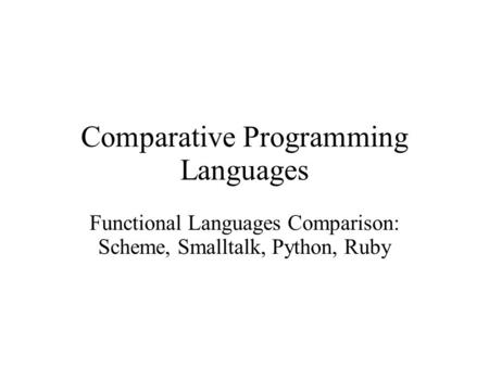 Comparative Programming Languages Functional Languages Comparison: Scheme, Smalltalk, Python, Ruby.