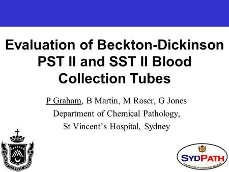Evaluation of Beckton-Dickinson PST II and SST II Blood Collection Tubes P Graham, B Martin, M Roser, G Jones Department of Chemical Pathology, St Vincent’s.