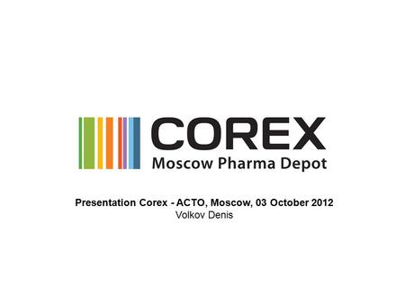 Presentation Corex - ACTO, Moscow, 03 October 2012 Volkov Denis.