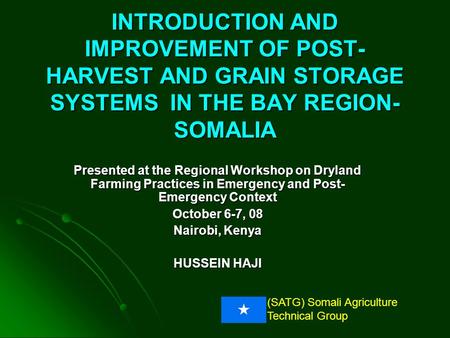 INTRODUCTION AND IMPROVEMENT OF POST- HARVEST AND GRAIN STORAGE SYSTEMS IN THE BAY REGION-SOMALIA Presented at the Regional Workshop on Dryland Farming.