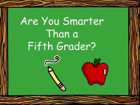 Are You Smarter Than a Fifth Grader? 1. Stay focused and work out each problem in your notebooks 2.