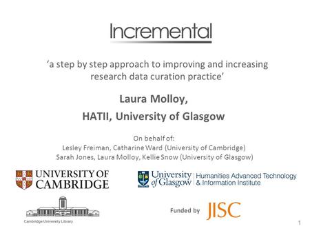 1 Cambridge University Library Funded by ‘a step by step approach to improving and increasing research data curation practice’ Laura Molloy, HATII, University.