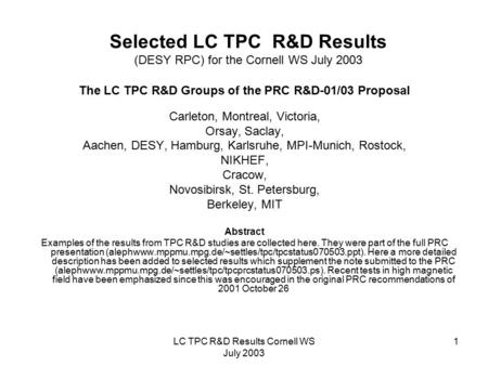 LC TPC R&D Results Cornell WS July 2003 1 Selected LC TPC R&D Results (DESY RPC) for the Cornell WS July 2003 The LC TPC R&D Groups of the PRC R&D-01/03.