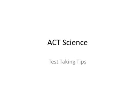 ACT Science Test Taking Tips. ACT Science Section: 3 formats Data Representation (30-40%) (*This is what we will look at today!) Research Summaries (45-55%)