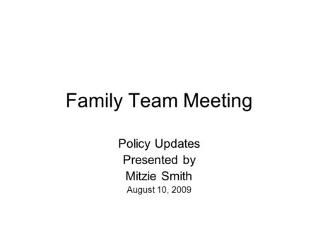 Family Team Meeting Policy Updates Presented by Mitzie Smith August 10, 2009.