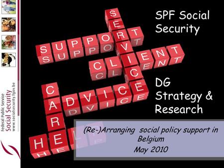 SPF Social Security DG Strategy & Research (Re-)Arranging social policy support in Belgium May 2010.