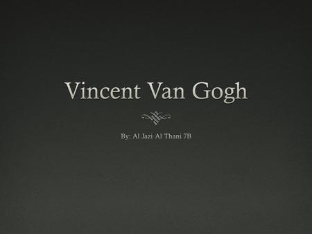 Vincent Van Gogh By: Al Jazi Al Thani 7B.