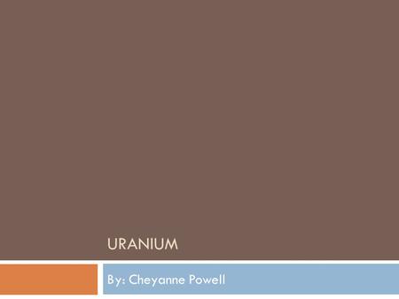 URANIUM By: Cheyanne Powell. Periodic Table Info  Name: Uranium  Atomic Symbol: U  Atomic Number: 92  Atomic Mass: 238.03  Group Number:  Period.