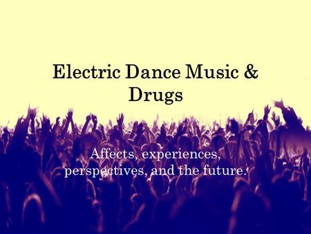 Electric Dance Music & Drugs Affects, experiences, perspectives, and the future.