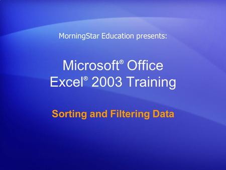 Microsoft ® Office Excel ® 2003 Training Sorting and Filtering Data MorningStar Education presents: