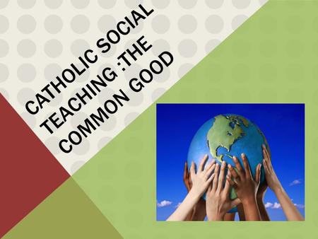 Catholic Social Teaching :The Common good