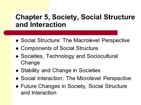 Chapter 5, Society, Social Structure and Interaction Social Structure: The Macrolevel Perspective Components of Social Structure Societies, Technology.