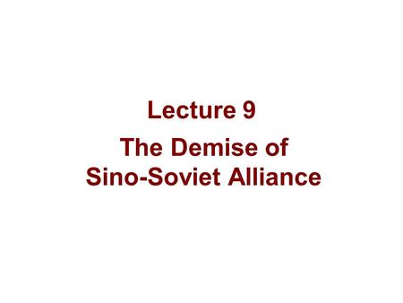 Lecture 9 The Demise of Sino-Soviet Alliance. Accumulated Tension Feb. 1956, CPSU 20 th Congress Criticizing Stalin and his personality cult without consult.