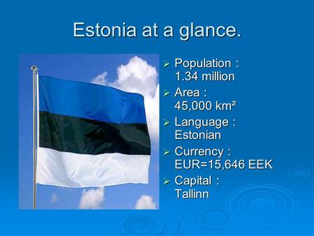 Estonia at a glance. Population : 1.34 million Area : 45,000 km²