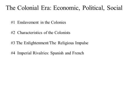 The Colonial Era: Economic, Political, Social #1 Enslavement in the Colonies #2 Characteristics of the Colonists #3 The Enlightenment/The Religious Impulse.