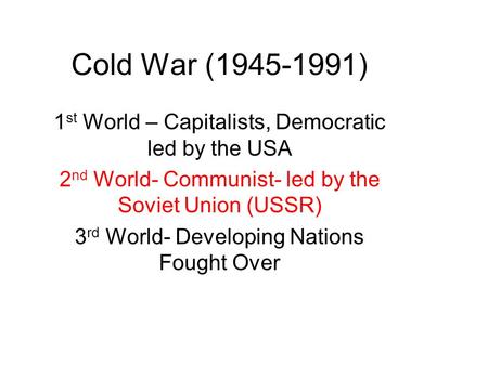 Cold War ( ) 1st World – Capitalists, Democratic led by the USA