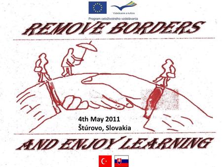 4th May 2011 Štúrovo, Slovakia. Our project is a two years Comenius bilateral project for pupils aged 12-15.This project aims at removing borders in education.