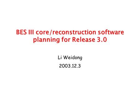 BES III core/reconstruction software planning for Release 3.0 BES III core/reconstruction software planning for Release 3.0 Li Weidong 2003.12.3.
